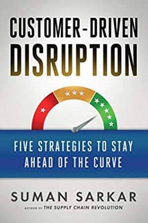 Customer-Driven Disruption: Five Strategies to Stay Ahead of the Curve by Suman Sarkar