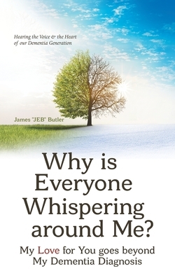 Why Is Everyone Whispering Around Me?: My Love for You Goes Beyond My Dementia Diagnosis by James Butler