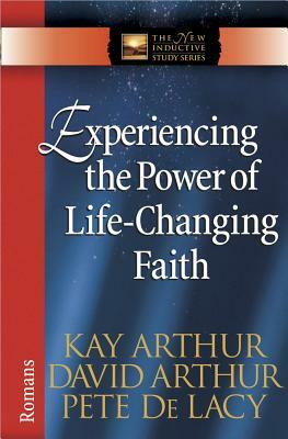 Experiencing the Power of Life-Changing Faith: Romans by Kay Arthur, David Arthur, Pete de Lacy