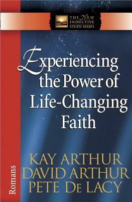 Experiencing the Power of Life-Changing Faith: Romans by David Arthur, Pete de Lacy, Kay Arthur