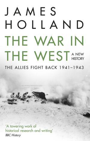 The War in the West: A New History: Volume 2: The Allies Fight Back 1941-43 by James Holland