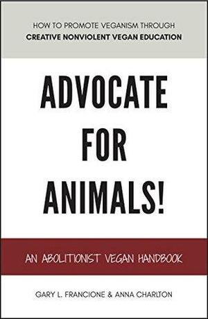 Advocate for Animals!: An Abolitionist Vegan Handbook by Anna E. Charlton, Gary L. Francione