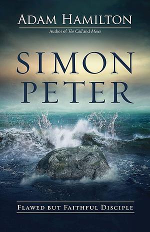 Simon Peter: Flawed but Faithful Disciple by Adam Hamilton