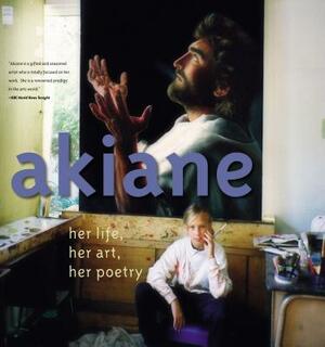 Akiane: Her Life, Her Art, Her Poetry: Her Life, Her Art, Her Poetry by Akiane Kramarik