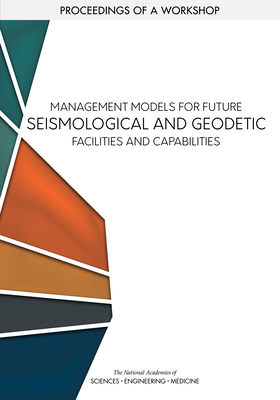 Management Models for Future Seismological and Geodetic Facilities and Capabilities: Proceedings of a Workshop by Division on Earth and Life Studies, National Academies of Sciences Engineeri, Board on Earth Sciences and Resources