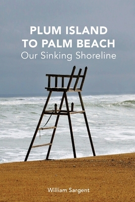 Plum Island to Palm Beach: Our Sinking Shoreline by William Sargent
