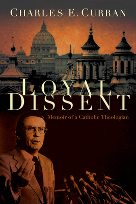 Loyal Dissent: Memoir of a Catholic Theologian by Charles E. Curran