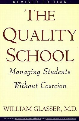 The Quality School: Managing Students Without Coercion by William Glasser