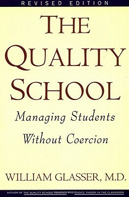 The Quality School: Managing Students Without Coercion by William Glasser