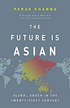 The Future Is Asian: Global Order in the Twenty-first Century by Parag Khanna