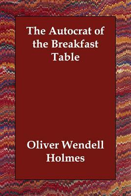 The Autocrat of the Breakfast Table by Oliver Wendell Holmes