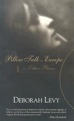 Pillow Talk in Europe and Other Places by Deborah Levy