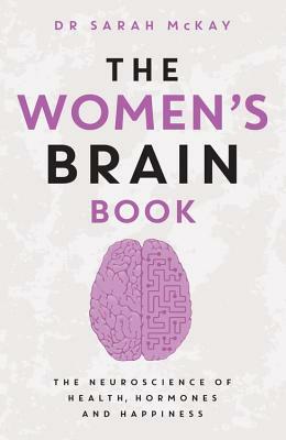 The Women's Brain Book: The Neuroscience of Health, Hormones and Happiness by Sarah McKay