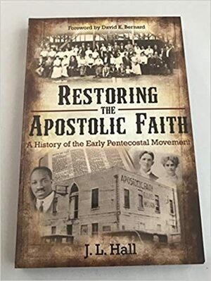 Restoring the Apostolic Faith: A History of the Early Pentecostal Movement by J.L. Hall