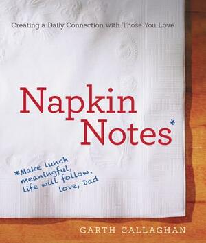 Napkin Notes: Make Lunch Meaningful, Life Will Follow by W. Garth Callaghan