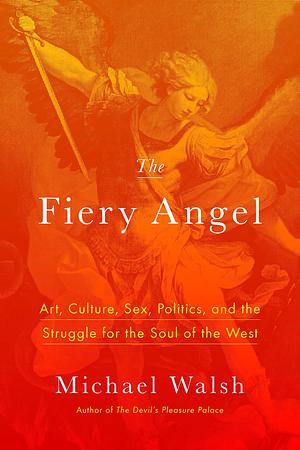 The Fiery Angel: Foreign Policy, Public Policy, and Why Culture Matters by Michael Walsh, Michael Walsh