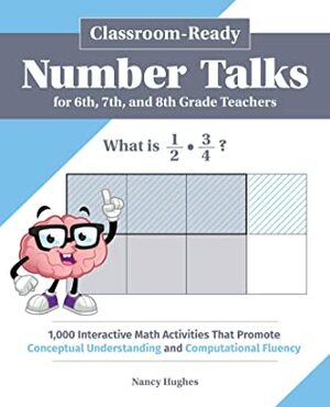 Classroom-Ready Number Talks for Sixth, Seventh, and Eighth Grade Teachers: 1,000 Interactive Math Activities that Promote Conceptual Understanding and Computational Fluency by Nancy Hughes