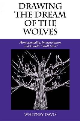 Drawing the Dream of the Wolves: Homosexuality, Interpretation, and Freud's "wolf Man" by Whitney Davis