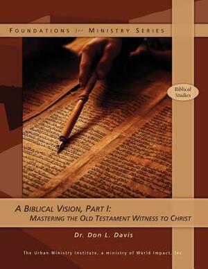 A Biblical Vision, Part 1: Mastering the Old Testament Witness to Christ by Don L. Davis
