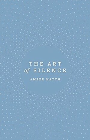 The Art of Silence by Amber Hatch