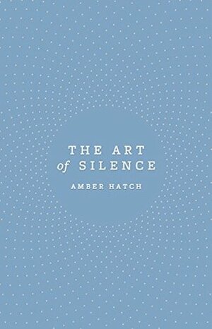 The Art of Silence by Amber Hatch