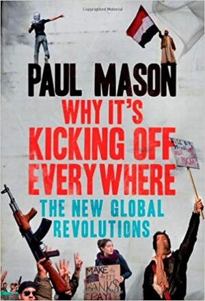 Why It's Kicking Off Everywhere: The New Global Revolutions by Paul Mason