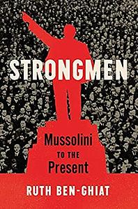 Strongmen: Mussolini to the Present by Ruth Ben-Ghiat