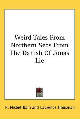 Weird Tales From Northern Seas From The Danish Of Jonas Lie by Robert Nisbet Bain, Laurence Housman, Jonas Lie
