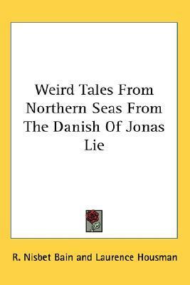 Weird Tales From Northern Seas From The Danish Of Jonas Lie by Jonas Lie, Laurence Housman, Robert Nisbet Bain