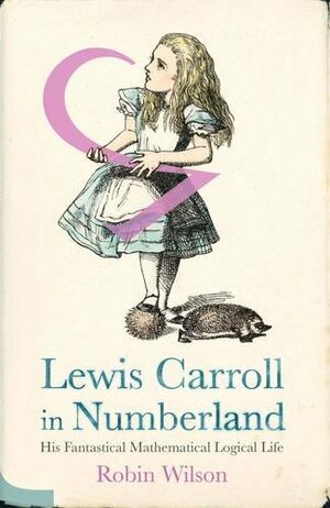 Lewis Carroll in Numberland: His fantastical, mathematical, logical life by Robin J. Wilson