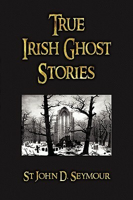 True Irish Ghost Stories by John D. Seymour