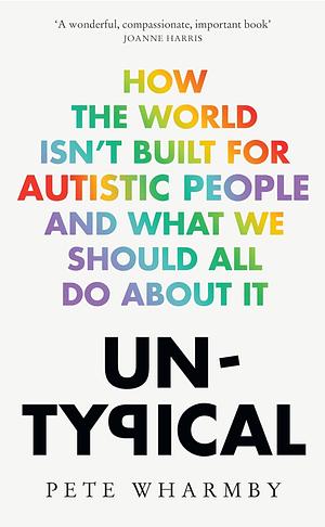 Untypical: How the World Isn't Built for Autistic People and What We Should All Do About it by Pete Wharmby