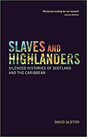 Slaves and Highlanders: Silenced Histories of Scotland and the Caribbean by David Alston, Juanita Cox-Westmaas