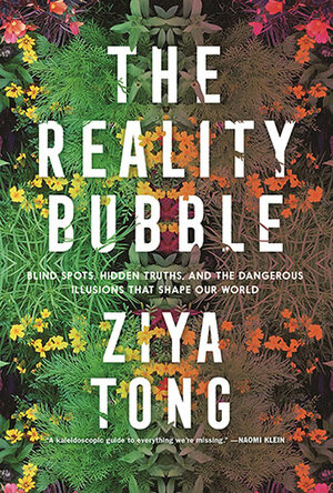 The Reality Bubble: Blind Spots, Hidden Truths and the Dangerous Illusions that Shape Our World by Ziya Tong
