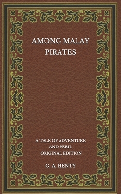 Among Malay Pirates: A Tale of Adventure and Peril - Original Edition by G.A. Henty