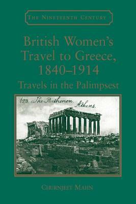 British Women's Travel to Greece, 1840-1914: Travels in the Palimpsest by Churnjeet Mahn