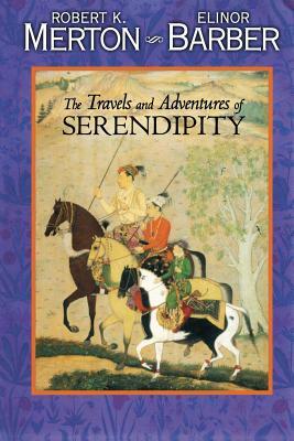 The Travels and Adventures of Serendipity: A Study in Sociological Semantics and the Sociology of Science by Elinor Barber, Robert K. Merton