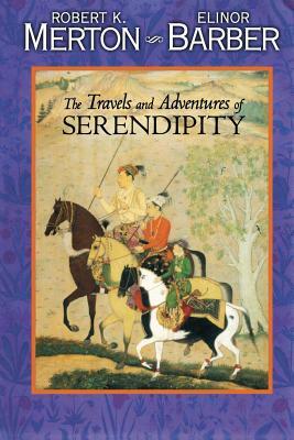 The Travels and Adventures of Serendipity: A Study in Sociological Semantics and the Sociology of Science by Robert K. Merton, Elinor Barber