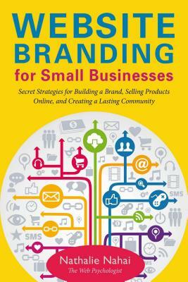 Website Branding for Small Businesses: Secret Strategies for Building a Brand, Selling Products Online, and Creating a Lasting Community by Nathalie Nahai