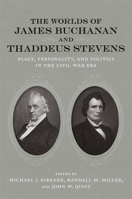 The Worlds of James Buchanan and Thaddeus Stevens: Place, Personality, and Politics in the Civil War Era by 