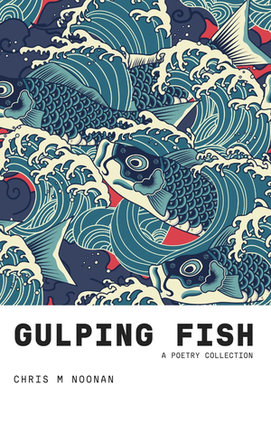 Gulping Fish: A Poetry Collection by Chris M Noonan