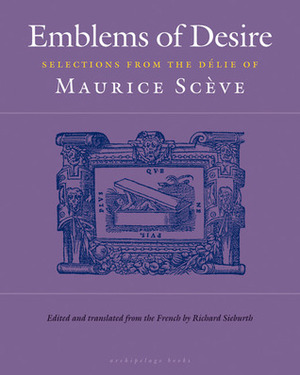 Emblems of Desire: Selections from the Délie of Maurice Scève by Maurice Sceve, Maurice Scève, Richard Sieburth