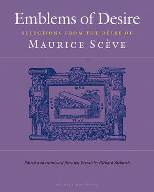 Emblems of Desire: Selections from the Délie of Maurice Scève by Maurice Scève, Maurice Sceve, Richard Sieburth