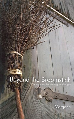 Beyond the Broomstick: Thoughts on the Philosophy of Wicca by Morgana Sythove