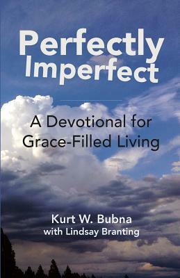 Perfectly Imperfect: A Devotional for Grace-Filled Living by Lindsay Branting, Kurt W. Bubna
