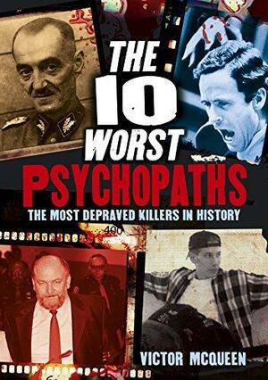 The World's Worst Psychopaths: The Most Depraved Killers In History by Victor McQueen, Victor McQueen