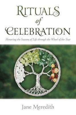 Rituals of Celebration: Honoring the Seasons of Life Through the Wheel of the Year by Jane Meredith