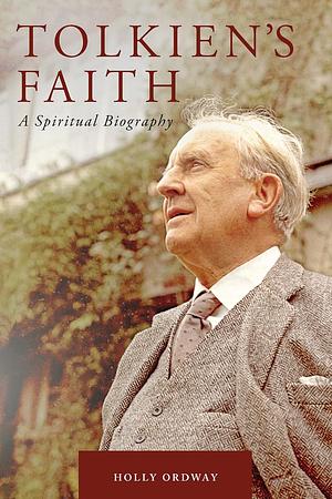 Tolkien's Faith: a Spiritual Biography by Holly Ordway