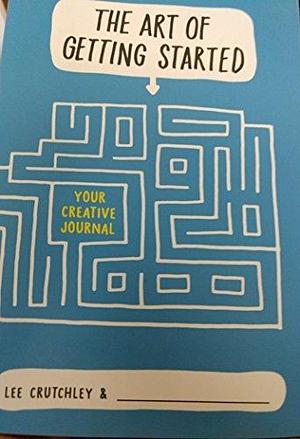 Art of Getting Started: Your Creative Journal by Lee Crutchley, Lee Crutchley