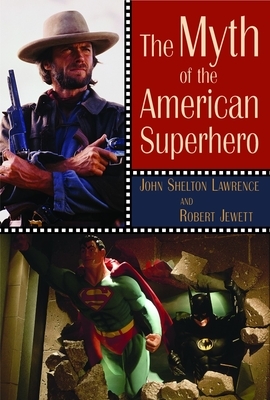 The Myth of the American Superhero by Robert Jewett, John Shelton Lawrence